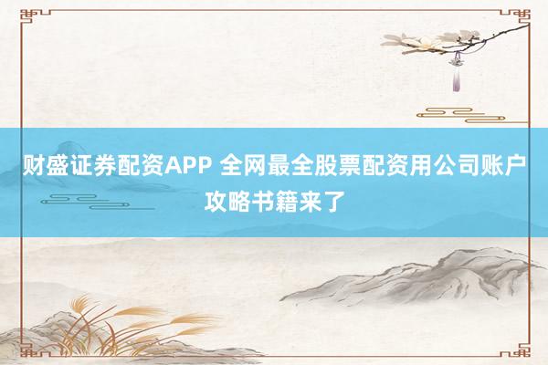 财盛证券配资APP 全网最全股票配资用公司账户攻略书籍来了