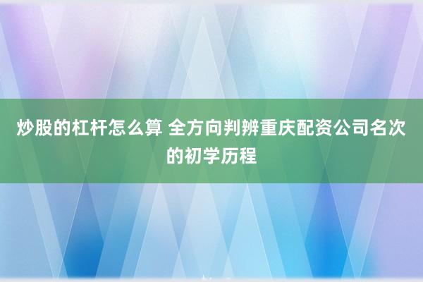 炒股的杠杆怎么算 全方向判辨重庆配资公司名次的初学历程