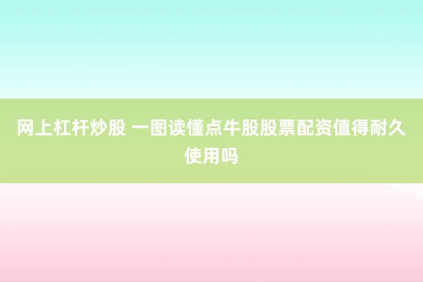 网上杠杆炒股 一图读懂点牛股股票配资值得耐久使用吗