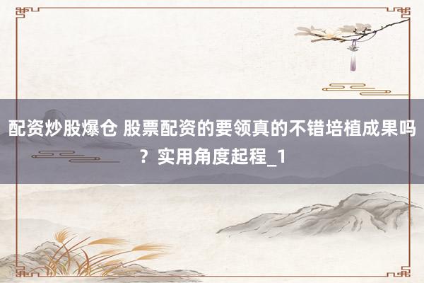 配资炒股爆仓 股票配资的要领真的不错培植成果吗？实用角度起程_1