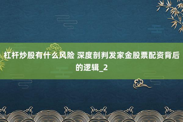 杠杆炒股有什么风险 深度剖判发家金股票配资背后的逻辑_2