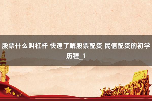 股票什么叫杠杆 快速了解股票配资 民信配资的初学历程_1