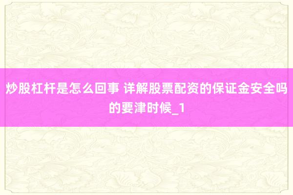 炒股杠杆是怎么回事 详解股票配资的保证金安全吗的要津时候_1