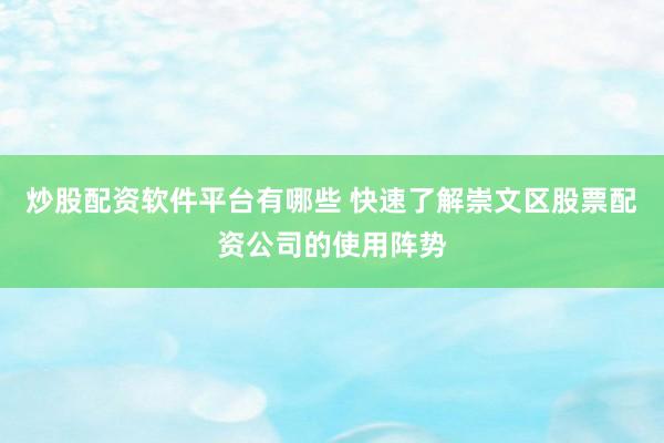 炒股配资软件平台有哪些 快速了解崇文区股票配资公司的使用阵势
