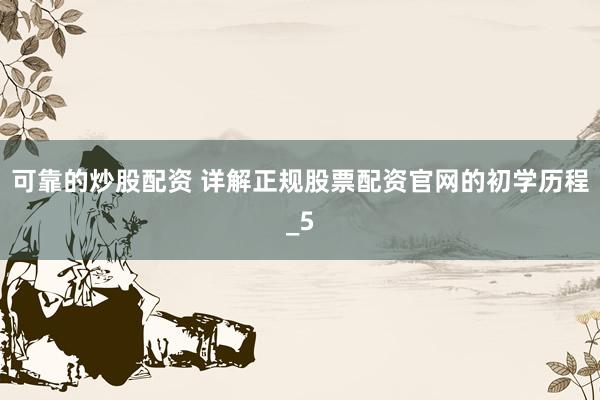 可靠的炒股配资 详解正规股票配资官网的初学历程_5