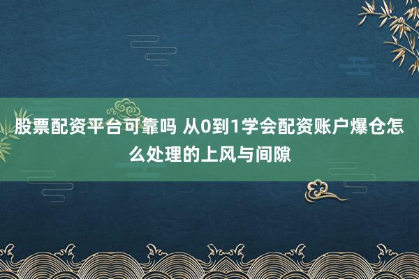 股票配资平台可靠吗 从0到1学会配资账户爆仓怎么处理的上风与间隙