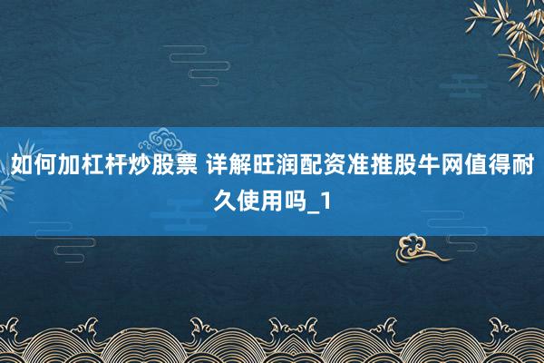 如何加杠杆炒股票 详解旺润配资准推股牛网值得耐久使用吗_1
