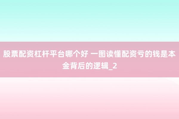 股票配资杠杆平台哪个好 一图读懂配资亏的钱是本金背后的逻辑_2