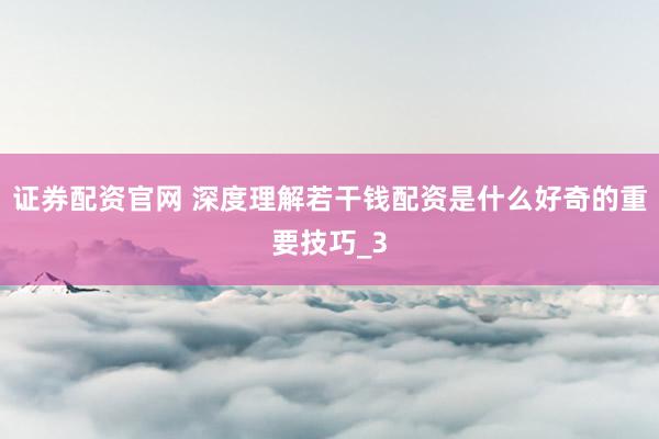 证券配资官网 深度理解若干钱配资是什么好奇的重要技巧_3