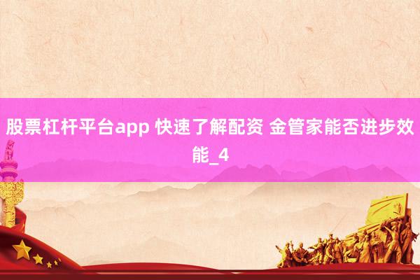 股票杠杆平台app 快速了解配资 金管家能否进步效能_4