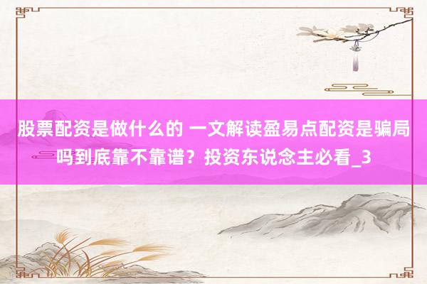股票配资是做什么的 一文解读盈易点配资是骗局吗到底靠不靠谱？投资东说念主必看_3