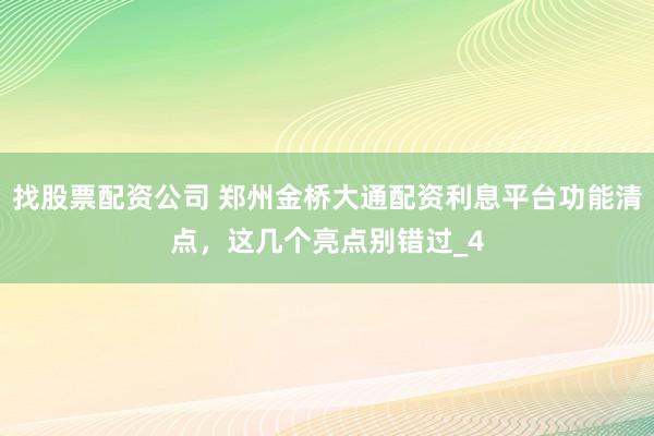 找股票配资公司 郑州金桥大通配资利息平台功能清点，这几个亮点别错过_4