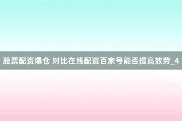 股票配资爆仓 对比在线配资百家号能否提高效劳_4