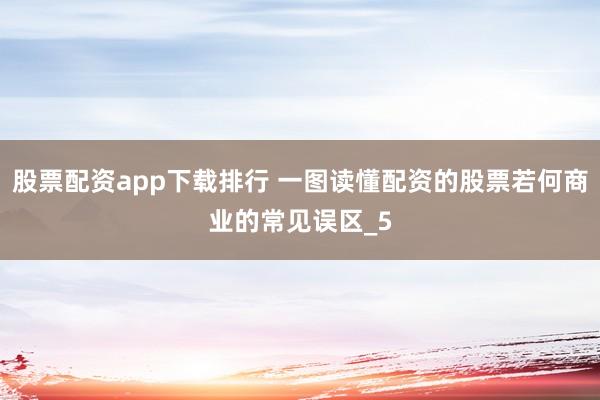 股票配资app下载排行 一图读懂配资的股票若何商业的常见误区_5