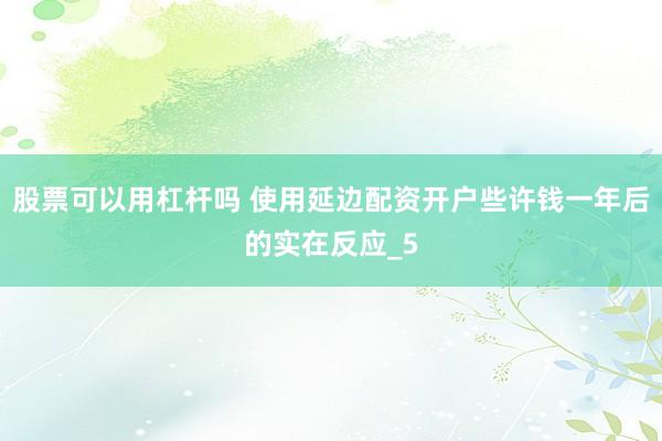 股票可以用杠杆吗 使用延边配资开户些许钱一年后的实在反应_5