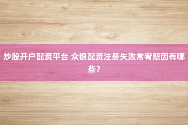 炒股开户配资平台 众银配资注册失败常宥恕因有哪些?