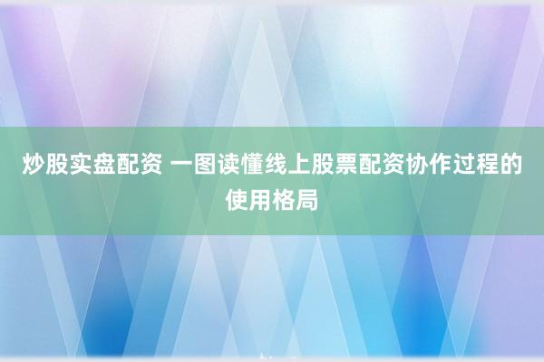 炒股实盘配资 一图读懂线上股票配资协作过程的使用格局