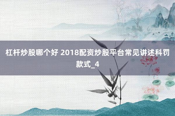 杠杆炒股哪个好 2018配资炒股平台常见讲述科罚款式_4