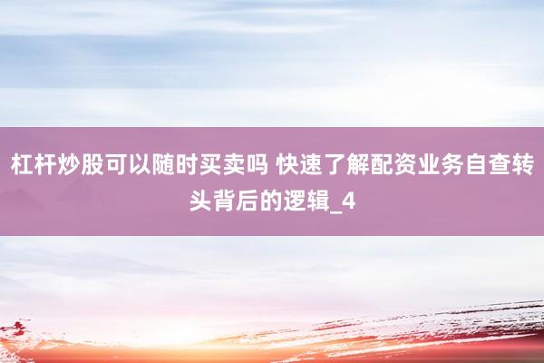 杠杆炒股可以随时买卖吗 快速了解配资业务自查转头背后的逻辑_4