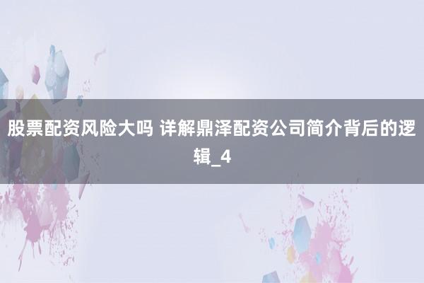 股票配资风险大吗 详解鼎泽配资公司简介背后的逻辑_4