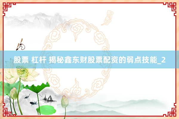 股票 杠杆 揭秘鑫东财股票配资的弱点技能_2