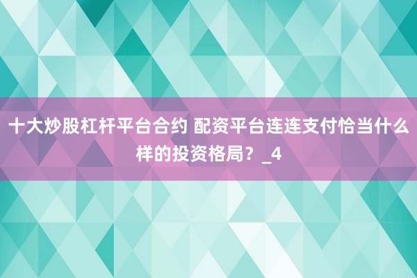 十大炒股杠杆平台合约 配资平台连连支付恰当什么样的投资格局?_4