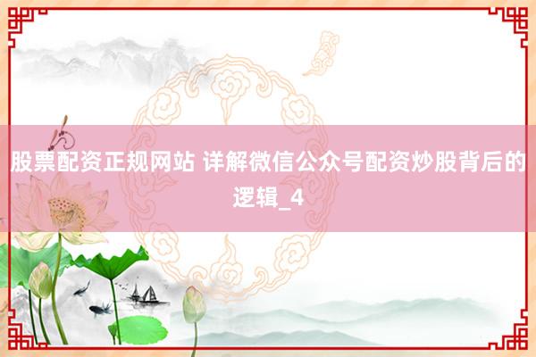 股票配资正规网站 详解微信公众号配资炒股背后的逻辑_4