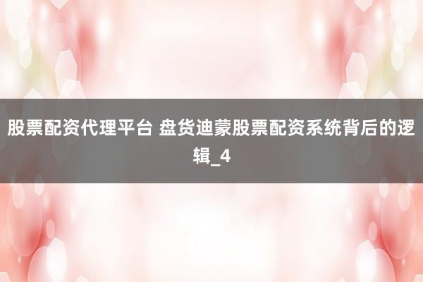 股票配资代理平台 盘货迪蒙股票配资系统背后的逻辑_4