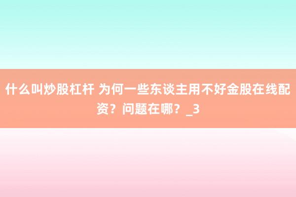 什么叫炒股杠杆 为何一些东谈主用不好金股在线配资?问题在哪?_3