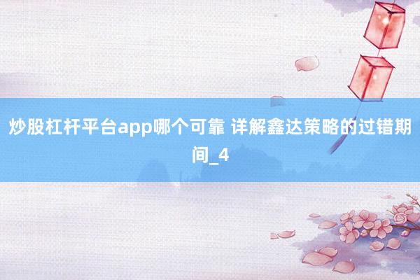 炒股杠杆平台app哪个可靠 详解鑫达策略的过错期间_4
