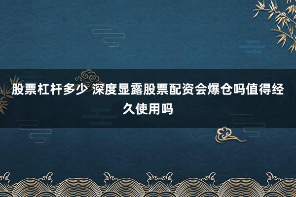 股票杠杆多少 深度显露股票配资会爆仓吗值得经久使用吗