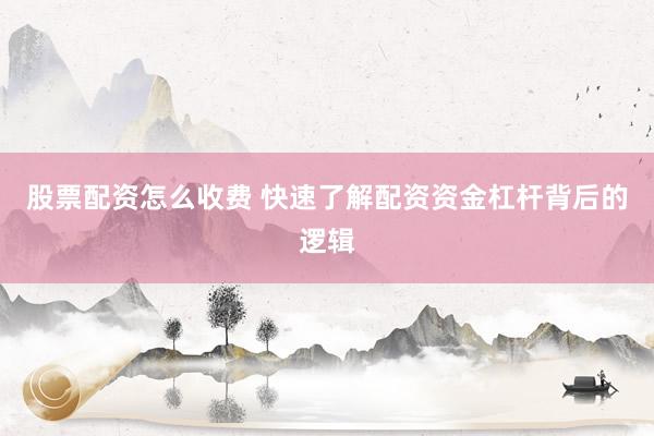 股票配资怎么收费 快速了解配资资金杠杆背后的逻辑