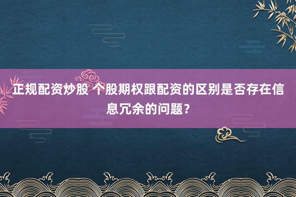 正规配资炒股 个股期权跟配资的区别是否存在信息冗余的问题？