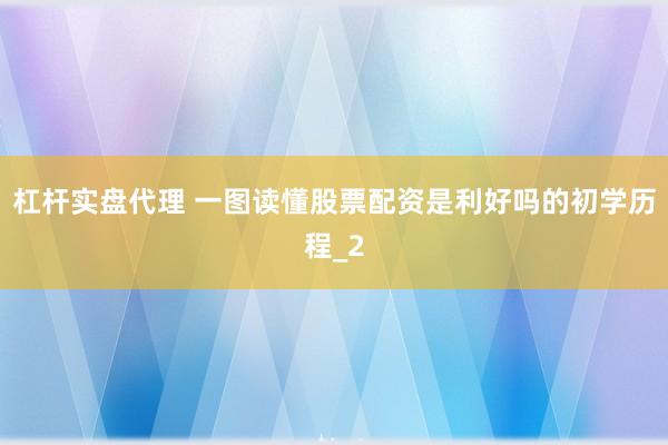 杠杆实盘代理 一图读懂股票配资是利好吗的初学历程_2