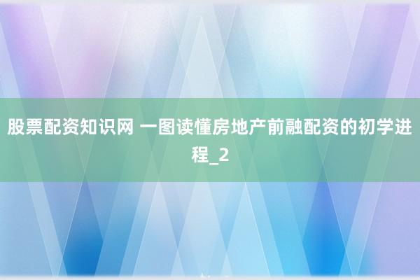 股票配资知识网 一图读懂房地产前融配资的初学进程_2