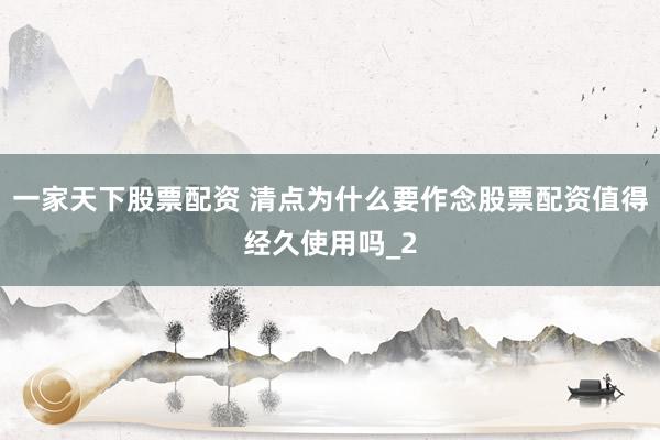 一家天下股票配资 清点为什么要作念股票配资值得经久使用吗_2