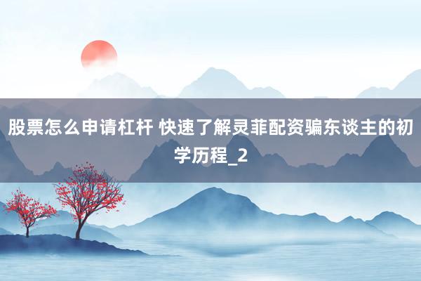 股票怎么申请杠杆 快速了解灵菲配资骗东谈主的初学历程_2