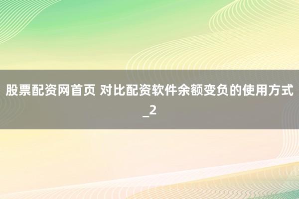 股票配资网首页 对比配资软件余额变负的使用方式_2