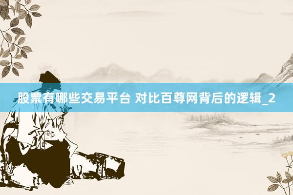 股票有哪些交易平台 对比百尊网背后的逻辑_2