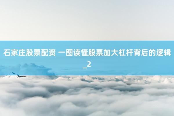 石家庄股票配资 一图读懂股票加大杠杆背后的逻辑_2