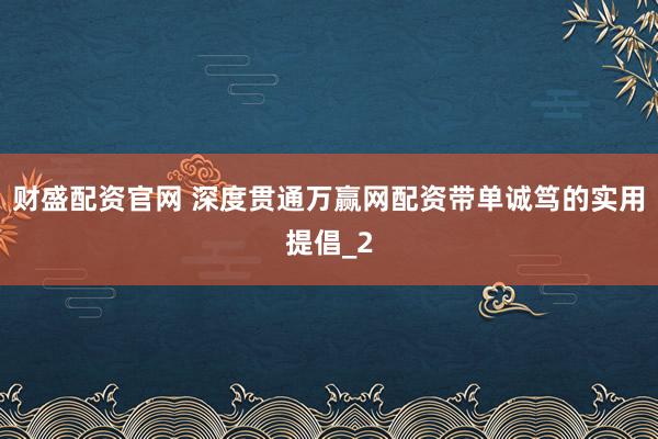 财盛配资官网 深度贯通万赢网配资带单诚笃的实用提倡_2