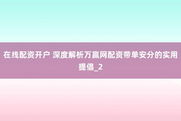 在线配资开户 深度解析万赢网配资带单安分的实用提倡_2