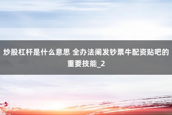 炒股杠杆是什么意思 全办法阐发钞票牛配资贴吧的重要技能_2