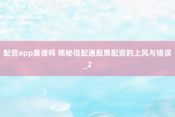 配资app靠谱吗 揭秘信配通股票配资的上风与错误_2