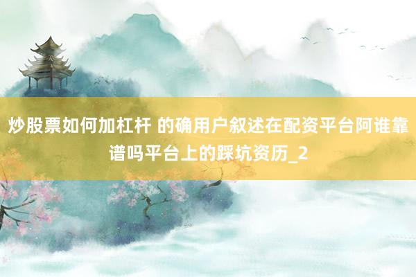 炒股票如何加杠杆 的确用户叙述在配资平台阿谁靠谱吗平台上的踩坑资历_2