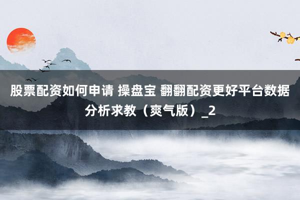股票配资如何申请 操盘宝 翻翻配资更好平台数据分析求教（爽气版）_2