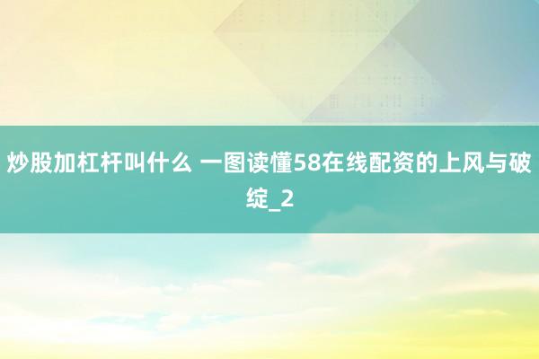 炒股加杠杆叫什么 一图读懂58在线配资的上风与破绽_2