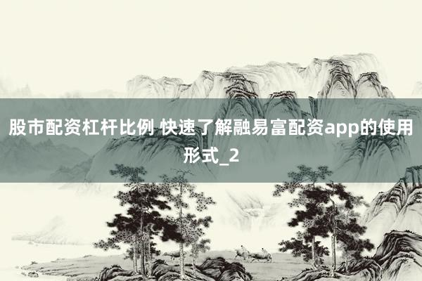股市配资杠杆比例 快速了解融易富配资app的使用形式_2