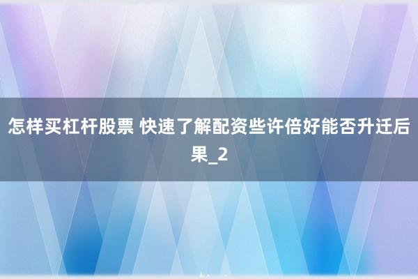 怎样买杠杆股票 快速了解配资些许倍好能否升迁后果_2