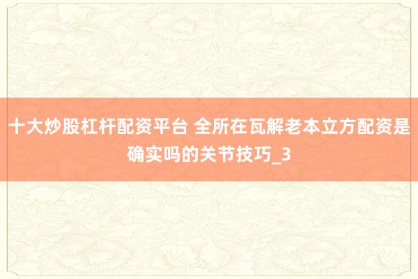 十大炒股杠杆配资平台 全所在瓦解老本立方配资是确实吗的关节技巧_3